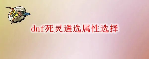 dnf死灵遴选属性怎么选