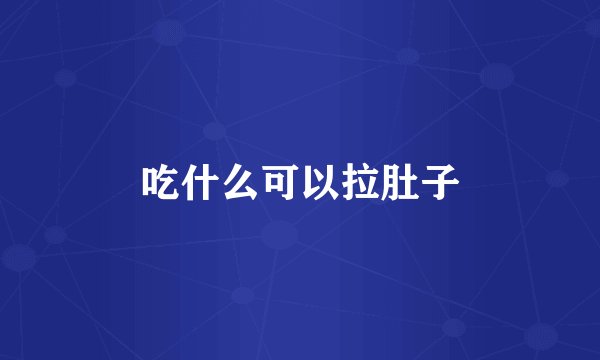 吃什么可以拉肚子