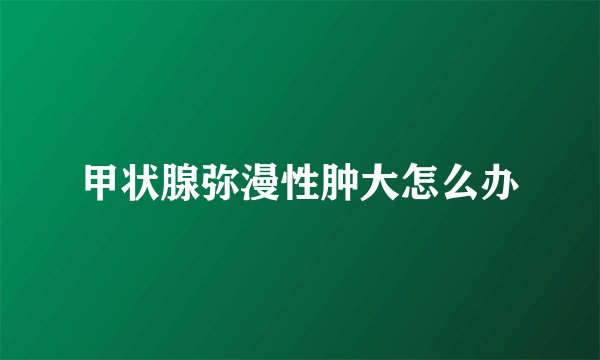 甲状腺弥漫性肿大怎么办