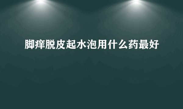 脚痒脱皮起水泡用什么药最好