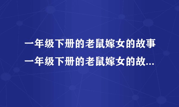 一年级下册的老鼠嫁女的故事一年级下册的老鼠嫁女的故事是什么
