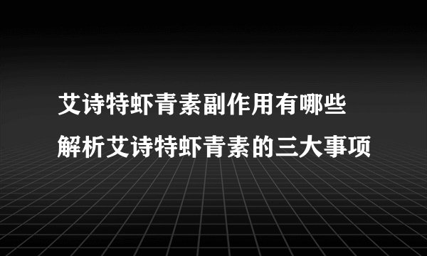 艾诗特虾青素副作用有哪些 解析艾诗特虾青素的三大事项