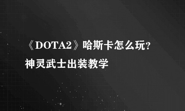 《DOTA2》哈斯卡怎么玩？神灵武士出装教学