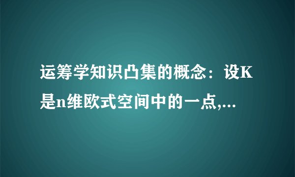 运筹学知识凸集的概念：设K是n维欧式空间中的一点,若任意两点x1,x2属于K且x1不等于x2,连线上的一切点x=ax1+