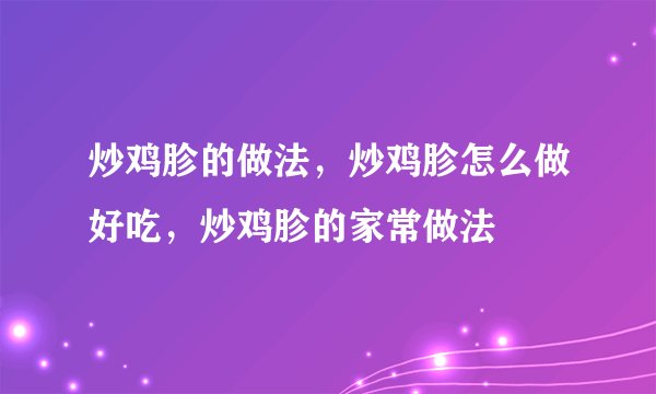 炒鸡胗的做法，炒鸡胗怎么做好吃，炒鸡胗的家常做法