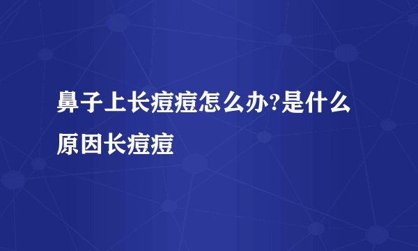 鼻子上长痘痘怎么办?是什么原因长痘痘