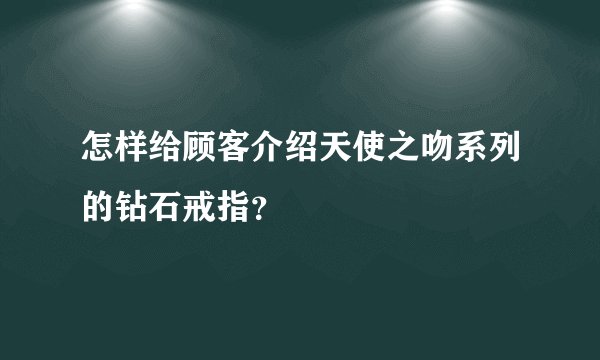 怎样给顾客介绍天使之吻系列的钻石戒指？