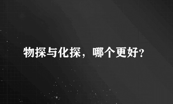 物探与化探，哪个更好？