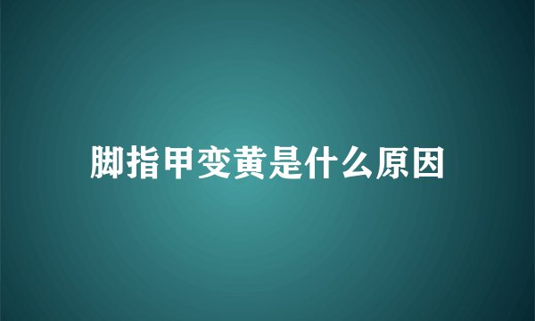 脚指甲变黄是什么原因