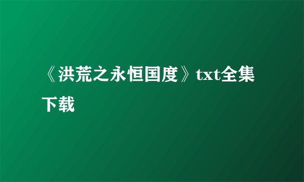 《洪荒之永恒国度》txt全集下载