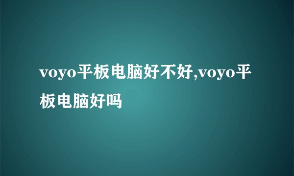 voyo平板电脑好不好,voyo平板电脑好吗