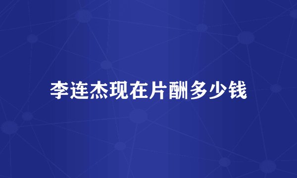 李连杰现在片酬多少钱