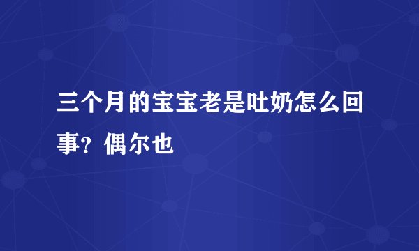 三个月的宝宝老是吐奶怎么回事？偶尔也