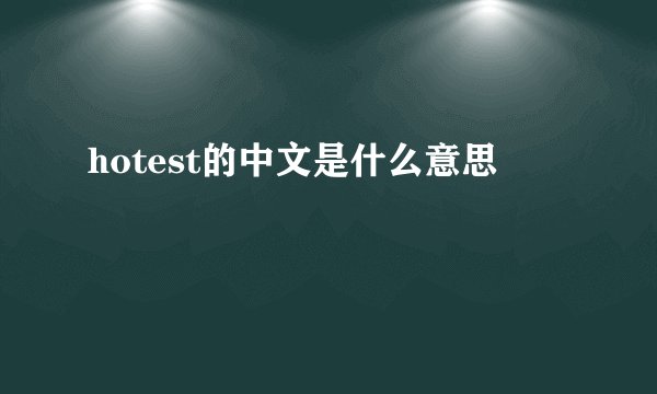 hotest的中文是什么意思