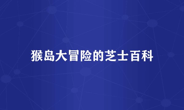 猴岛大冒险的芝士百科