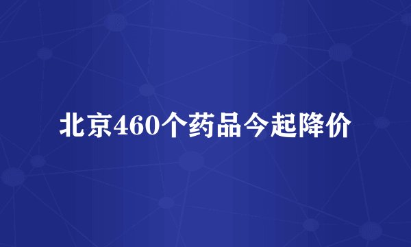 北京460个药品今起降价
