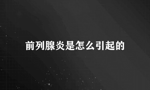 前列腺炎是怎么引起的