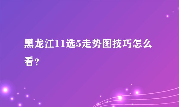 黑龙江11选5走势图技巧怎么看？