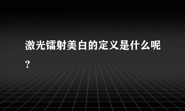 激光镭射美白的定义是什么呢？
