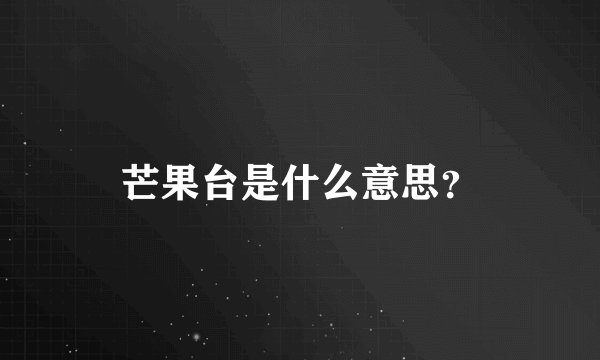 芒果台是什么意思？