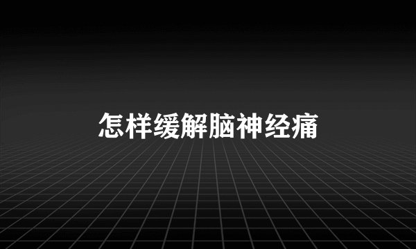 怎样缓解脑神经痛