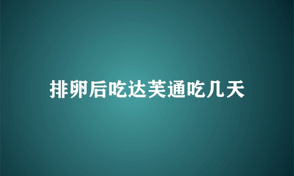 排卵后吃达芙通吃几天