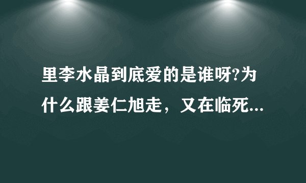 里李水晶到底爱的是谁呀?为什么跟姜仁旭走，又在临死前对郑在名说\