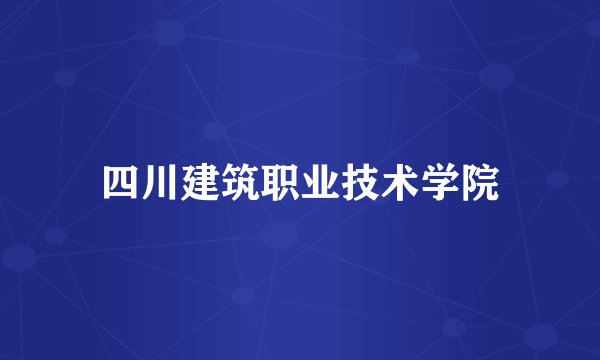四川建筑职业技术学院