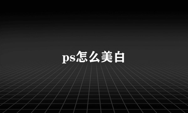 ps怎么美白