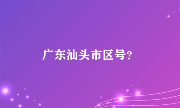 广东汕头市区号？