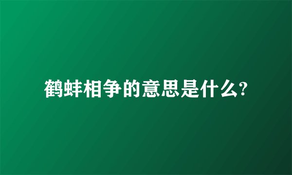 鹤蚌相争的意思是什么?