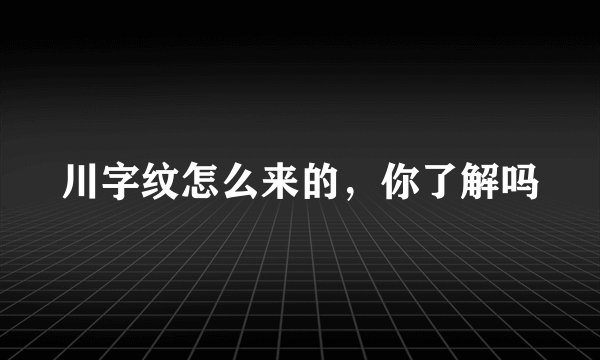 川字纹怎么来的，你了解吗