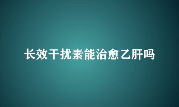 长效干扰素能治愈乙肝吗