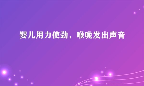 婴儿用力使劲,喉咙发出声音