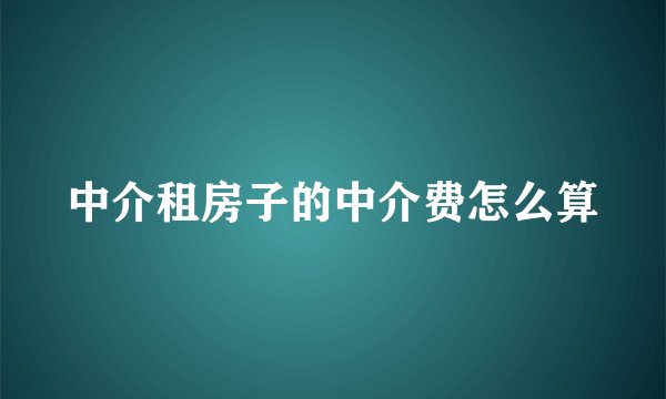中介租房子的中介费怎么算