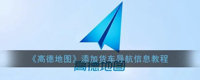 《高德地图》添加货车导航信息教程