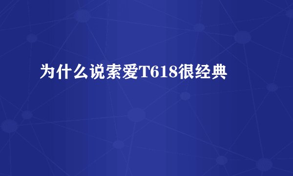 为什么说索爱T618很经典