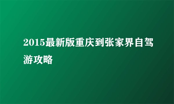 2015最新版重庆到张家界自驾游攻略