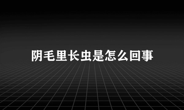 阴毛里长虫是怎么回事