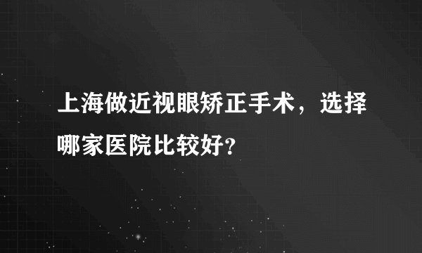 上海做近视眼矫正手术，选择哪家医院比较好？