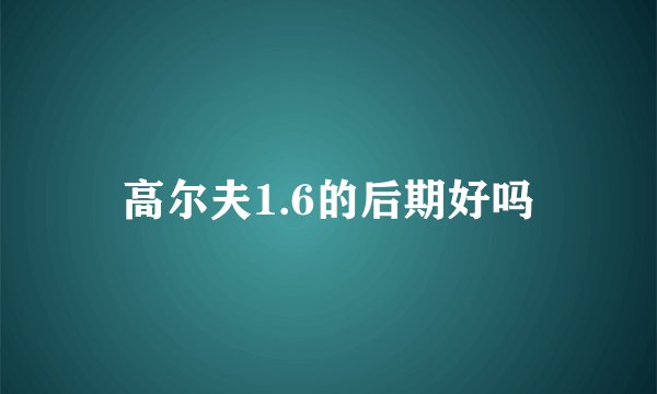 高尔夫1.6的后期好吗