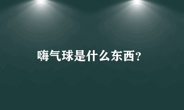 嗨气球是什么东西？