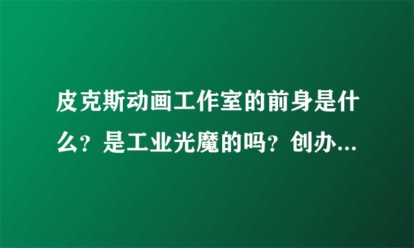 皮克斯动画工作室的前身是什么？是工业光魔的吗？创办者是不是乔治·卢卡斯？