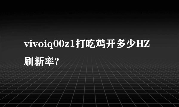 vivoiq00z1打吃鸡开多少HZ刷新率?