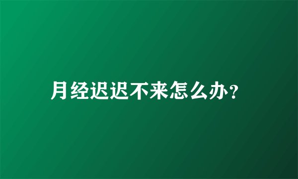 月经迟迟不来怎么办？