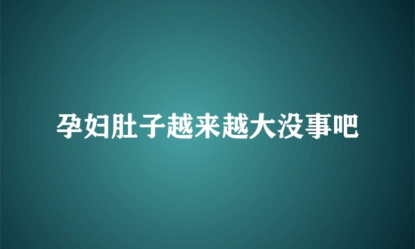 孕妇肚子越来越大没事吧