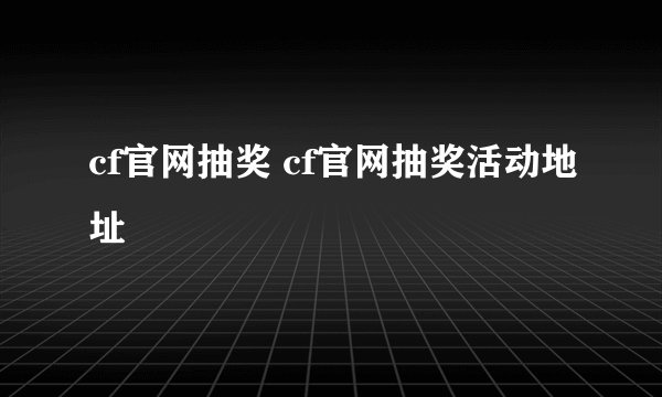 cf官网抽奖 cf官网抽奖活动地址