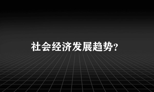 社会经济发展趋势？