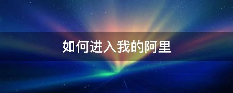 如何进入我的阿里