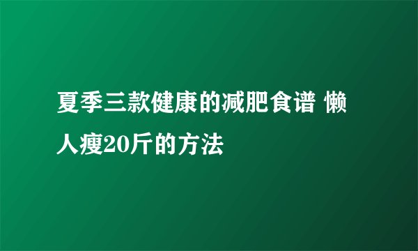 夏季三款健康的减肥食谱 懒人瘦20斤的方法